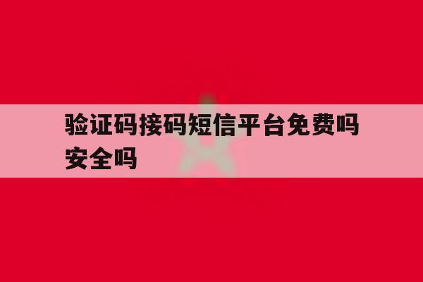 验证码接码短信平台免费吗安全吗 验证码接码短信平台免费吗安全吗