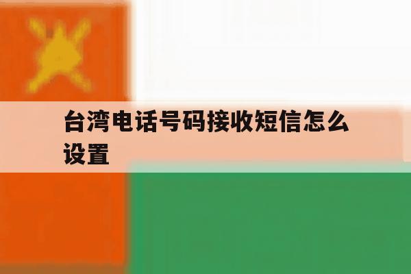 台湾电话号码接收短信怎么设置 台湾电话号码接收短信怎么设置