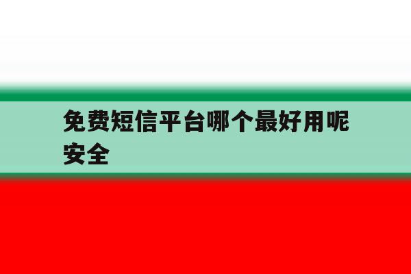 免费短信平台哪个最好用呢安全 免费短信平台哪个最好用呢安全
