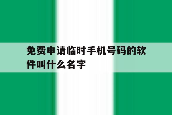 免费申请临时手机号码的软件叫什么名字 免费申请临时手机号码的软件叫什么名字