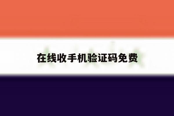 在线收手机验证码免费 在线收手机验证码免费