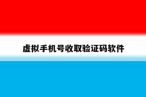 虚拟手机号收取验证码软件 虚拟手机号收取验证码软件