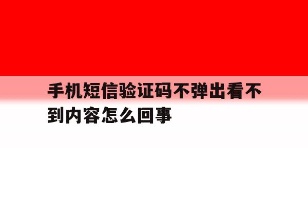 手机短信验证码不弹出看不到内容怎么回事 手机短信验证码不弹出看不到内容怎么回事