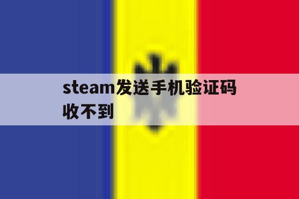 steam发送手机验证码收不到 steam发送手机验证码收不到
