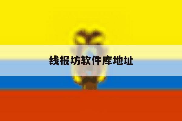 线报坊软件库地址 线报坊软件库地址