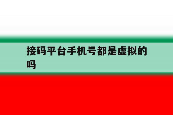 接码平台手机号都是虚拟的吗 接码平台手机号都是虚拟的吗