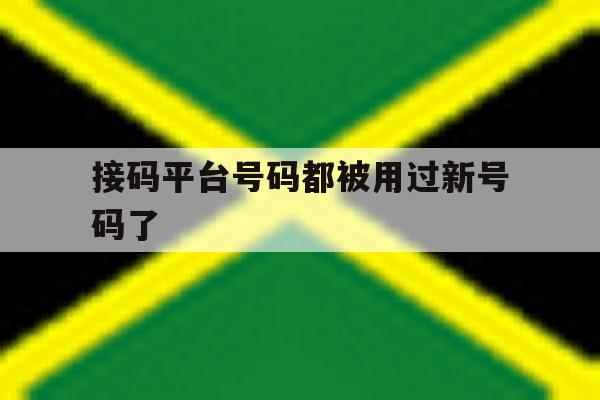 接码平台号码都被用过新号码了 接码平台号码都被用过新号码了