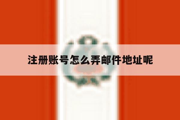 注册账号怎么弄邮件地址呢 注册账号怎么弄邮件地址呢