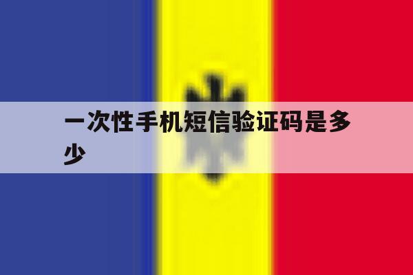 一次性手机短信验证码是多少 一次性手机短信验证码是多少