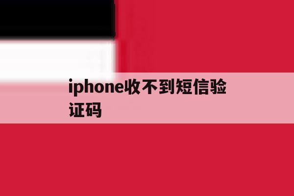iphone收不到短信验证码 iphone收不到短信验证码