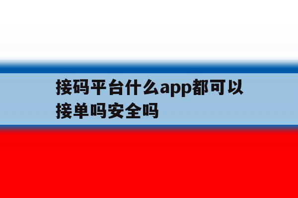 接码平台什么app都可以接单吗安全吗 接码平台什么app都可以接单吗安全吗