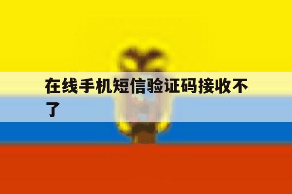 在线手机短信验证码接收不了 在线手机短信验证码接收不了