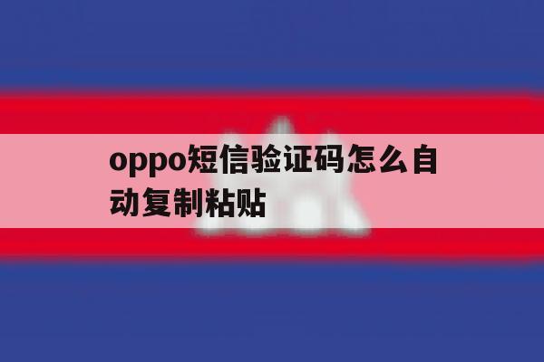 oppo短信验证码怎么自动复制粘贴 oppo短信验证码怎么自动复制粘贴