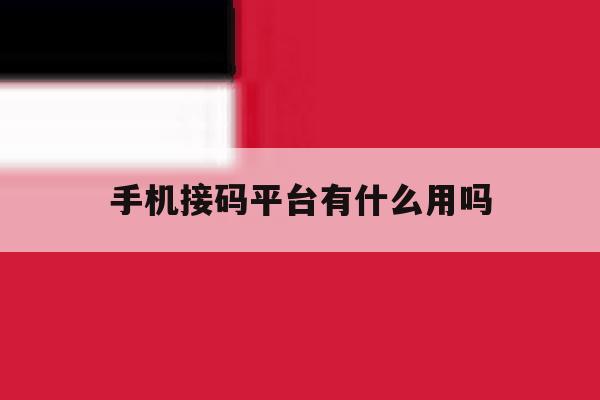 手机接码平台有什么用吗 手机接码平台有什么用吗