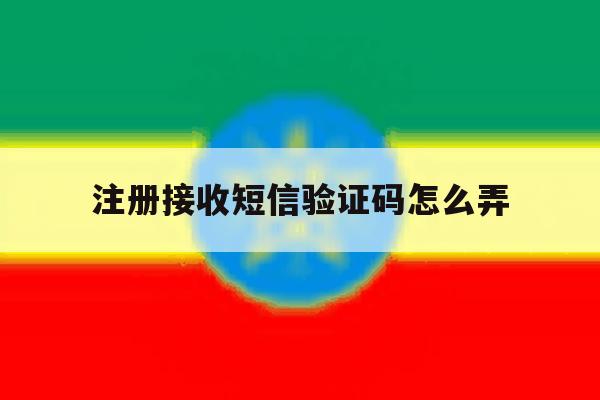 注册接收短信验证码怎么弄 注册接收短信验证码怎么弄