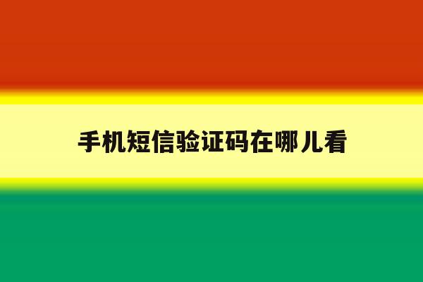 手机短信验证码在哪儿看 手机短信验证码在哪儿看
