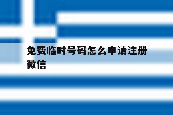 免费临时号码怎么申请注册微信 免费临时号码怎么申请注册微信
