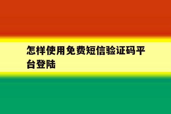 怎样使用免费短信验证码平台登陆 怎样使用免费短信验证码平台登陆