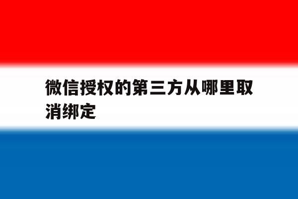微信授权的第三方从哪里取消绑定 微信授权的第三方从哪里取消绑定