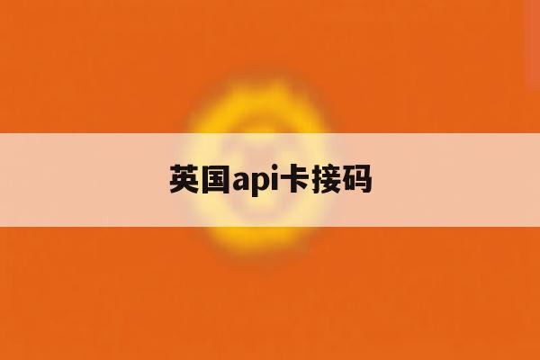 英国api卡接码 英国api卡接码