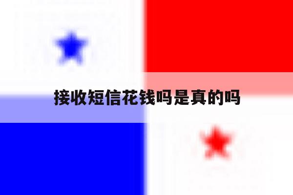 接收短信花钱吗是真的吗 接收短信花钱吗是真的吗