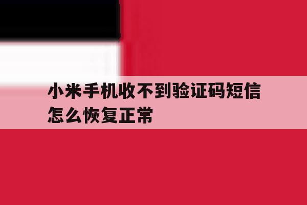 小米手机收不到验证码短信怎么恢复正常 小米手机收不到验证码短信怎么恢复正常
