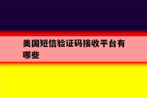 美国短信验证码接收平台有哪些 美国短信验证码接收平台有哪些