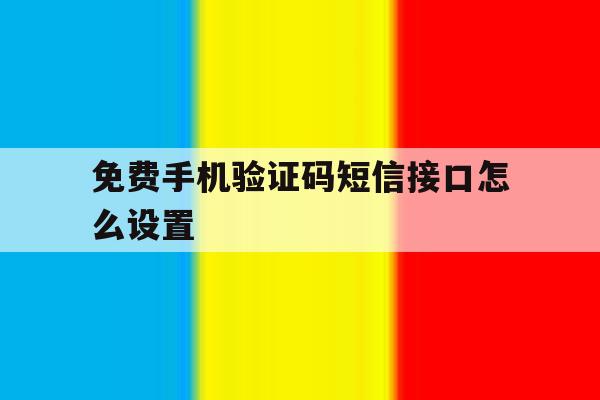 免费手机验证码短信接口怎么设置 免费手机验证码短信接口怎么设置