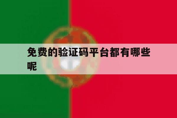 免费的验证码平台都有哪些呢 免费的验证码平台都有哪些呢