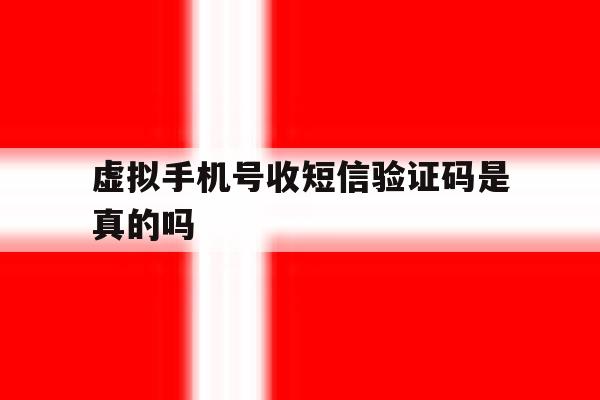 虚拟手机号收短信验证码是真的吗 虚拟手机号收短信验证码是真的吗