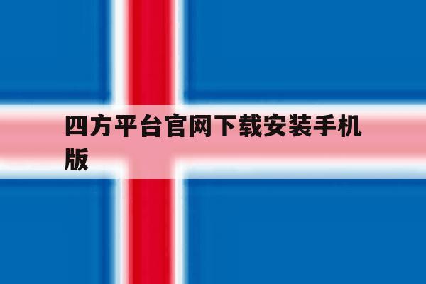 四方平台官网下载安装手机版 四方平台官网下载安装手机版