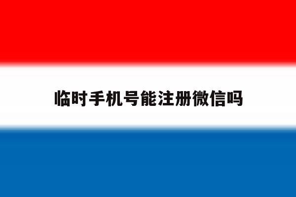 临时手机号能注册微信吗