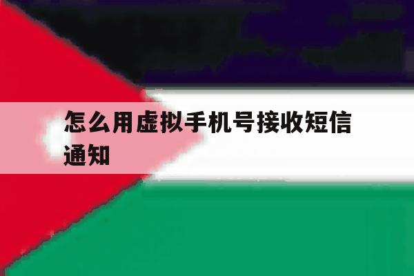 怎么用虚拟手机号接收短信通知 怎么用虚拟手机号接收短信通知