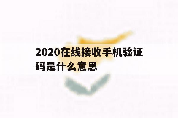2020在线接收手机验证码是什么意思 2020在线接收手机验证码是什么意思