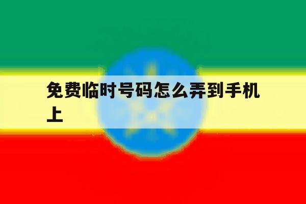免费临时号码怎么弄到手机上 免费临时号码怎么弄到手机上