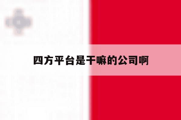 四方平台是干嘛的公司啊 四方平台是干嘛的公司啊