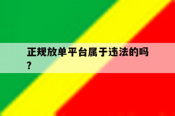 正规放单平台属于违法的吗? 正规放单平台属于违法的吗?