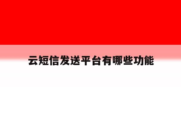 云短信发送平台有哪些功能 云短信发送平台有哪些功能