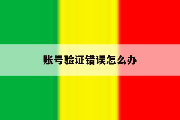 账号验证错误怎么办 账号验证错误怎么办