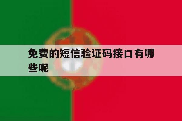 免费的短信验证码接口有哪些呢 免费的短信验证码接口有哪些呢