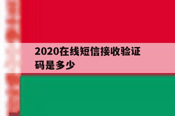 2020在线短信接收验证码是多少 2020在线短信接收验证码是多少