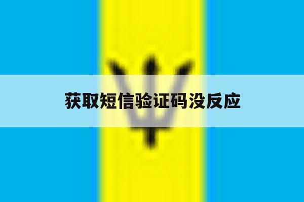 获取短信验证码没反应 获取短信验证码没反应