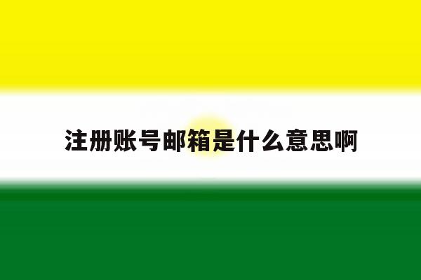 注册账号邮箱是什么意思啊 注册账号邮箱是什么意思啊