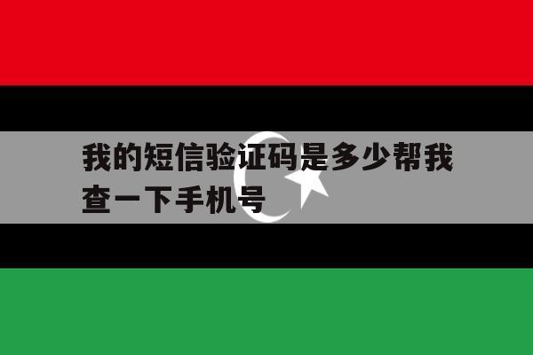 我的短信验证码是多少帮我查一下手机号 我的短信验证码是多少帮我查一下手机号