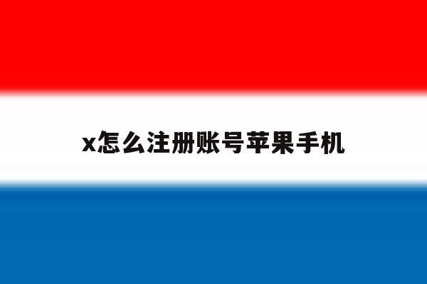 x怎么注册账号苹果手机 x怎么注册账号苹果手机