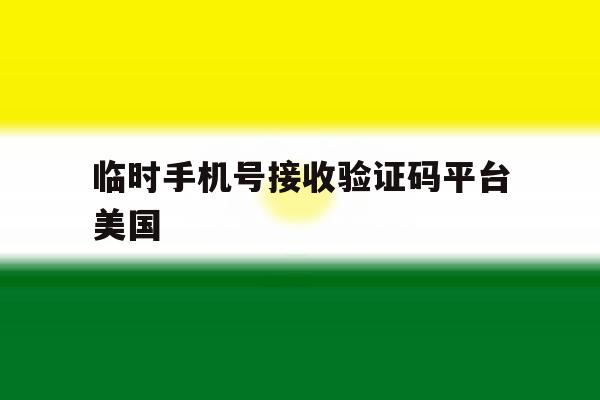 临时手机号接收验证码平台美国 临时手机号接收验证码平台美国