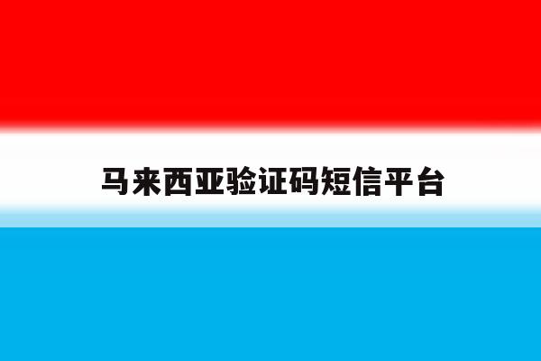 马来西亚验证码短信平台 马来西亚验证码短信平台
