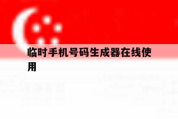 包含临时手机号码生成器在线使用的词条 包含临时手机号码生成器在线使用的词条