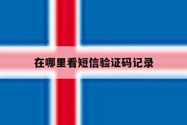 在哪里看短信验证码记录 在哪里看短信验证码记录