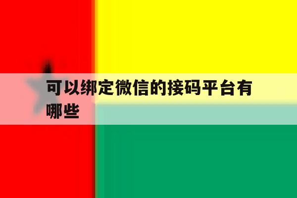 可以绑定微信的接码平台有哪些 可以绑定微信的接码平台有哪些